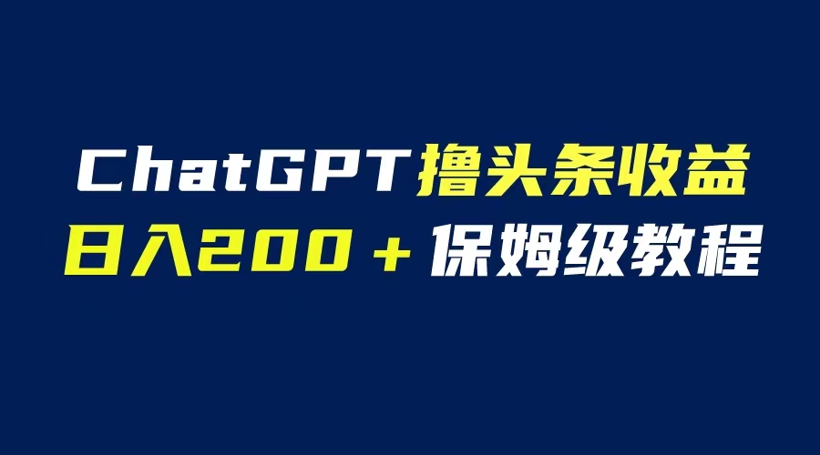 GPT解放双手撸头条收益，日入200保姆级教程，自媒体小白无脑操作-臭虾米项目网