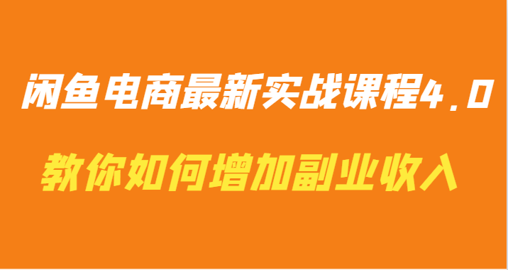 掌握闲鱼电商新趋势：实战课程4.0详解，助你轻松增加副业收入！-臭虾米项目网