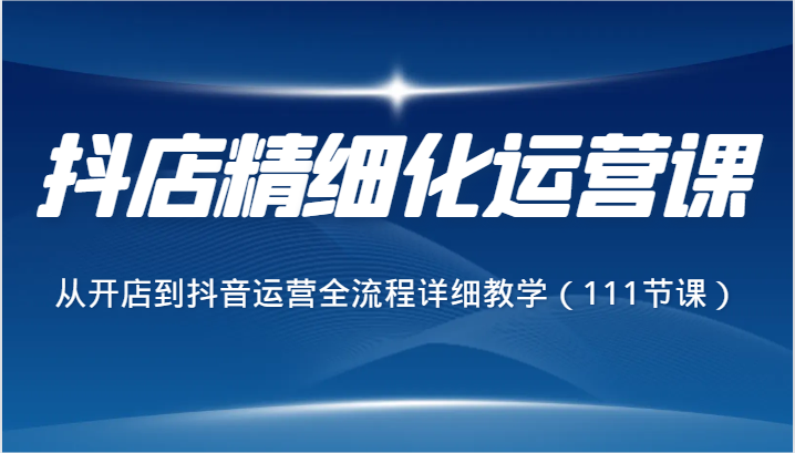 抖店精细化运营全流程详解：抖音带货课程深度解析-臭虾米项目网