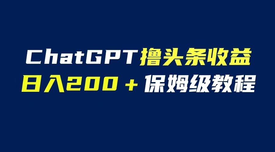 GPT解放双手，撸头条赚钱攻略大揭秘：日增200保姆级教程！-臭虾米项目网