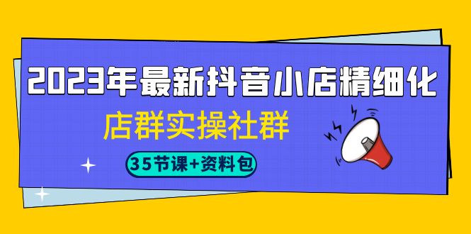 2023年抖音小店新玩法解析：实操社群教你如何精细化运营-臭虾米项目网