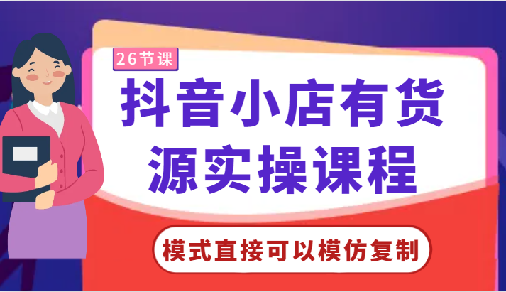 抖音小店货源实操课程：从零基础到模式复制，轻松掌握运营技巧！-臭虾米项目网