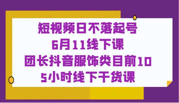 6月11日线下课程抖音电商实战：服饰类目爆款打造，助您抢占短视频流量风口！-臭虾米项目网