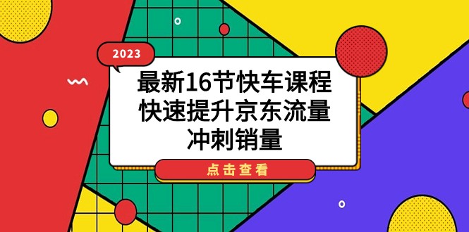 京东快车流量提升课程：16节全新教程解密销量冲刺秘籍-臭虾米项目网