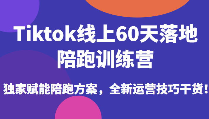 TikTok线上60天落地陪跑训练营：实战操作指南-臭虾米项目网