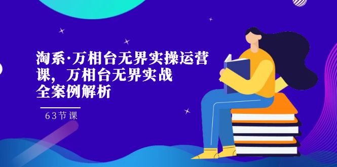 淘系·万相台无界实操运营课63节实战全案例解析：掌握淘宝、天猫等平台运营技巧-臭虾米项目网