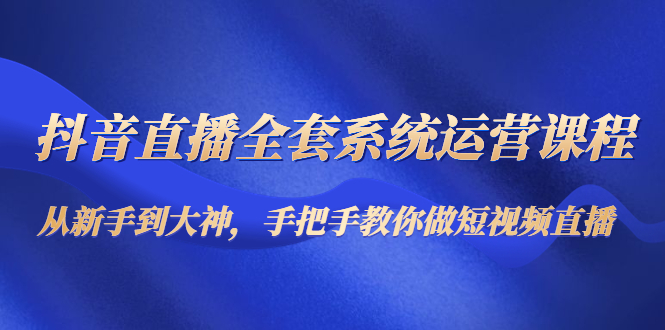 打造抖音直播新星：全面系统教程，从零到巅峰！-臭虾米项目网