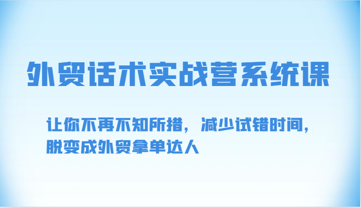 轻松掌握外贸话术：实战营系统课助你快速成为拿单高手-臭虾米项目网