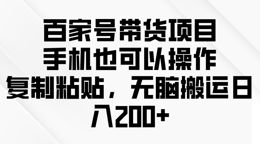 百家号带货项目，手机也可以操作，复制粘贴，无脑搬运日增200-臭虾米项目网