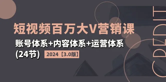 2024短视频更多大V营销课【3.0版】账号体系 内容体系 运营体系(24节)-臭虾米项目网