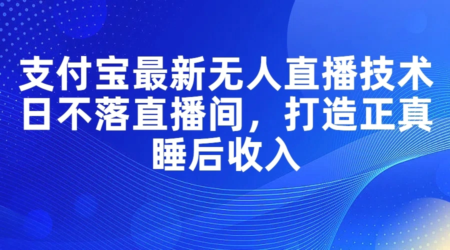 支付宝最新无人直播技术，日不落直播间，打造正真睡后收入-臭虾米项目网