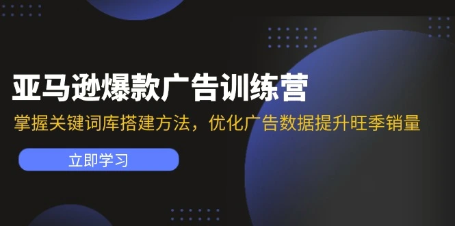 亚马逊爆款广告训练营：掌握关键词库搭建方法，优化广告数据提升旺季销量-臭虾米项目网