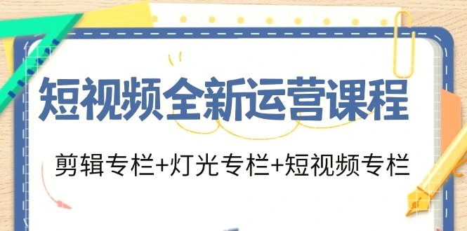 短视频全新运营课程：剪辑专栏 灯光专栏 短视频专栏（23节课）-臭虾米项目网