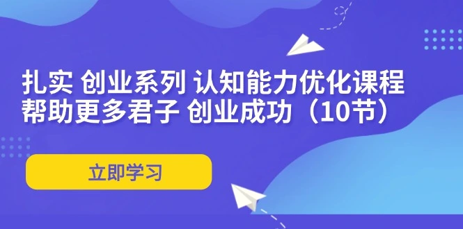 扎实创业系列认知能力优化课程：帮助更多君子创业成功（10节）-臭虾米项目网