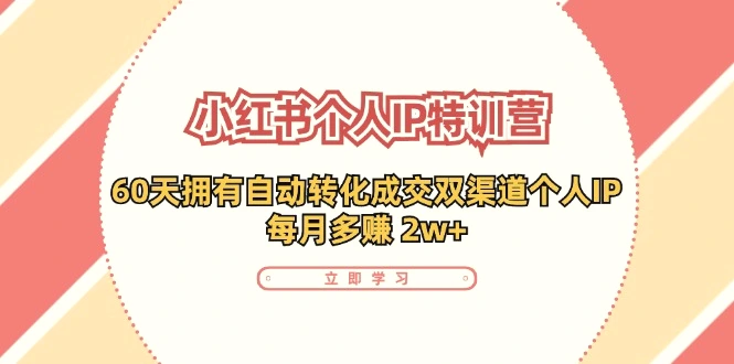 小红书·个人IP特训营：60天拥有自动转化成交双渠道个人IP，每月收入增多-臭虾米项目网