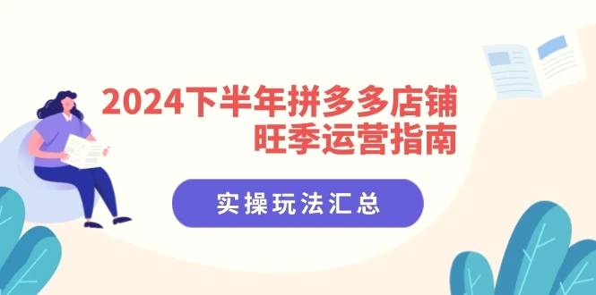 2024下半年拼多多店铺旺季运营指南：实操玩法汇总（8节课）-臭虾米项目网