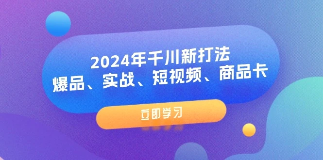 2024年千川新打法：爆品、实战、短视频、商品卡（8节课）-臭虾米项目网
