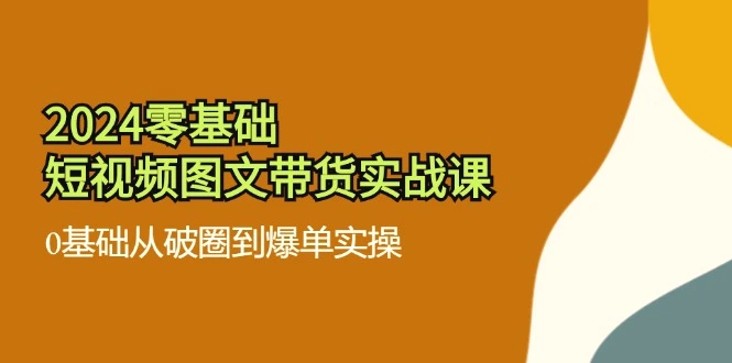 2024零基础·短视频图文带货实战课：0基础从破圈到爆单实操（35节课）-臭虾米项目网