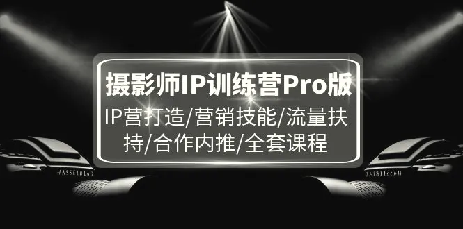 摄影师IP训练营Pro版，IP营打造/营销技能/流量扶持/合作内推/全套课程-臭虾米项目网