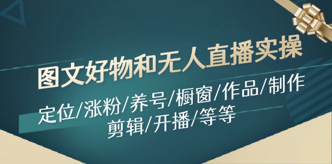 图文好物和无人直播实操：定位/涨粉/养号/橱窗/作品/制作/剪辑/开播/等等-臭虾米项目网