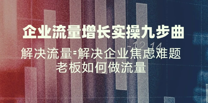 企业流量增长实战九步曲，解决流量=解决企业焦虑难题，老板如何做流量-臭虾米项目网