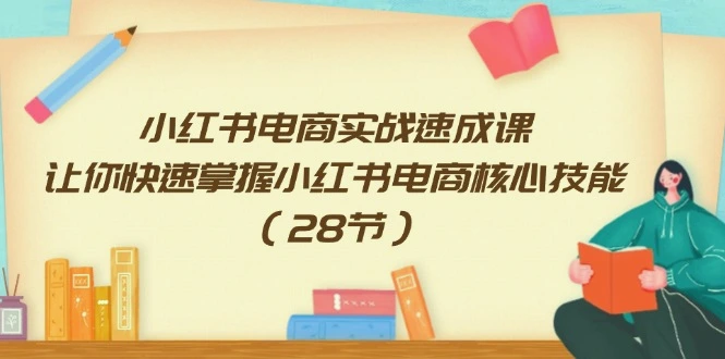 小红书电商实战速成课，让你快速掌握小红书电商核心技能（28节）-臭虾米项目网