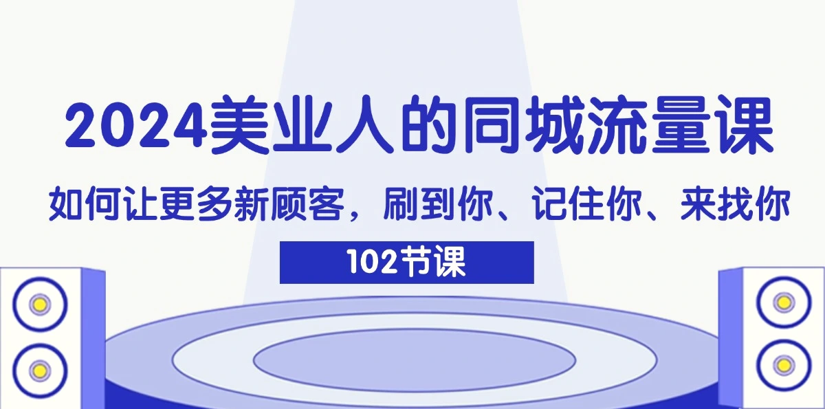 2024美业人的同城流量课：如何让更多新顾客，刷到你、记住你、来找你-臭虾米项目网