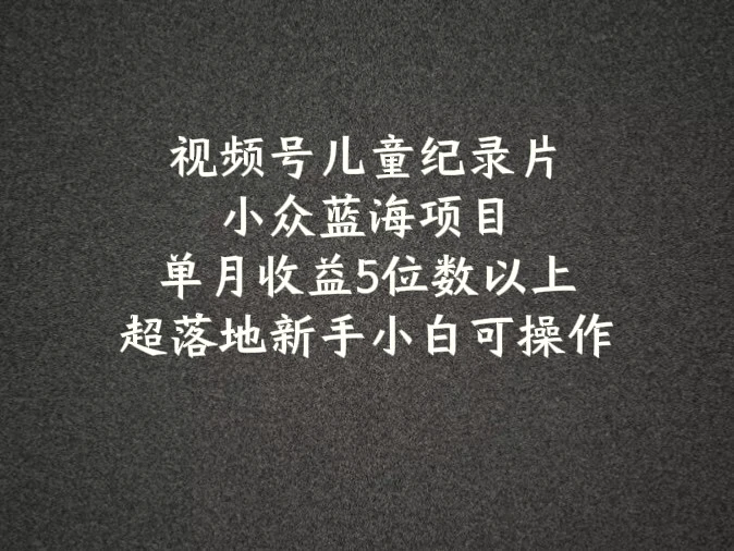 2024蓝海项目视频号儿童纪录片科普，单月收益5位数以上，新手小白可操作-臭虾米项目网