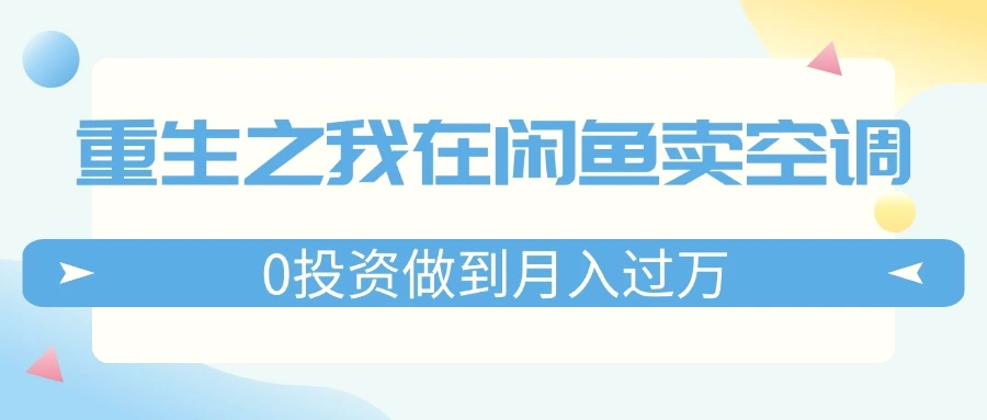 重生之我在闲鱼卖空调，0投资做到月入*万，迎娶白富美，走上人生巅峰-臭虾米项目网