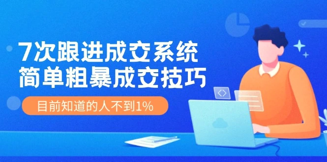 7次跟进成交系统：简单粗暴成交技巧，目前知道的人不到1%-臭虾米项目网