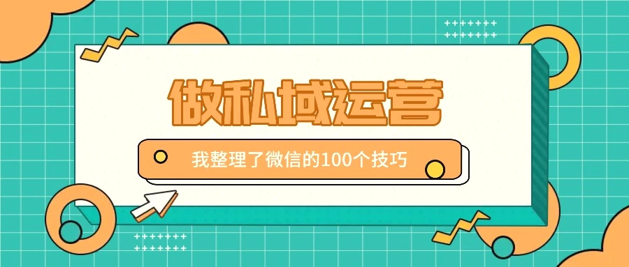 我整理了100个做私域运营的微信使用技巧，不同领域不同效果-臭虾米项目网