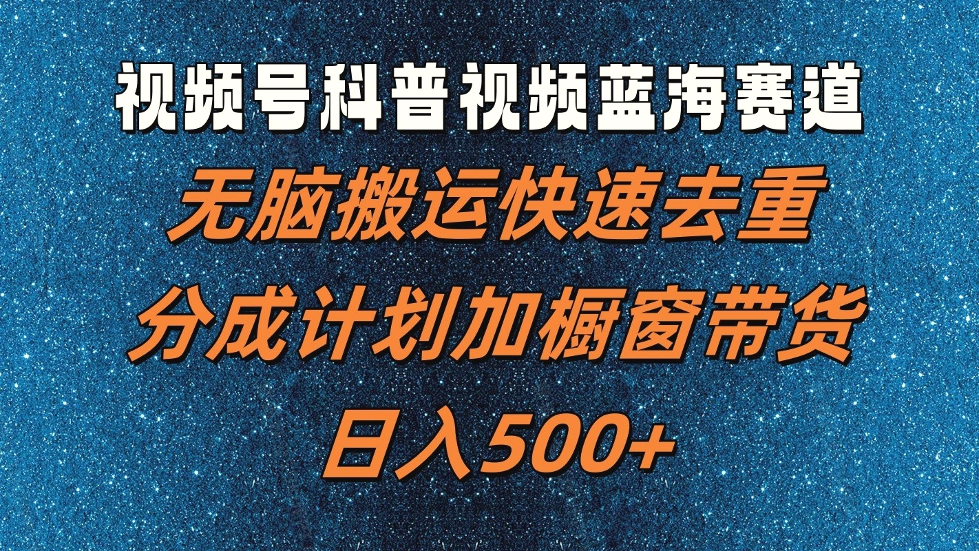 视频号科普视频蓝海赛道，无脑搬运快速去重，分成计划加橱窗带货，日入500-臭虾米项目网