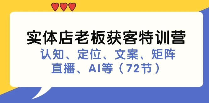 实体店老板获客特训营：认知、定位、文案、矩阵、直播、AI等（72节）-臭虾米项目网