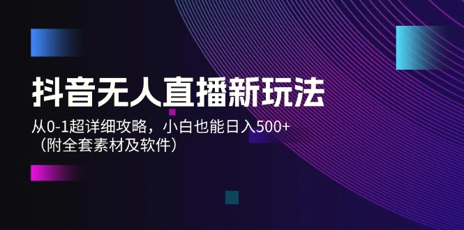 抖音无人直播新玩法，从01超详细攻略，小白也能日入500 （附全套素材…-臭虾米项目网