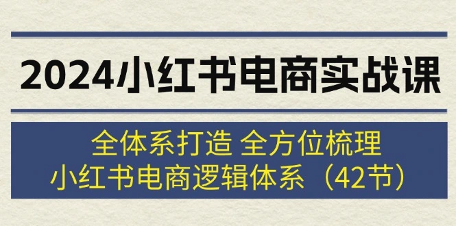 2024小红书电商实战课：全体系打造全方位梳理小红书电商逻辑体系(42节)-臭虾米项目网