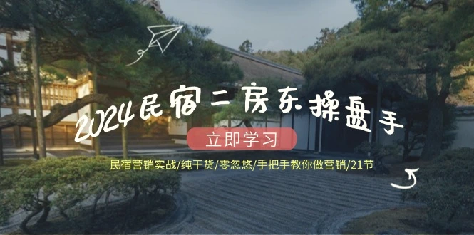 2024民宿二房东操盘手民宿营销实战/纯干货/零忽悠/手把手教你做营销/21节-臭虾米项目网