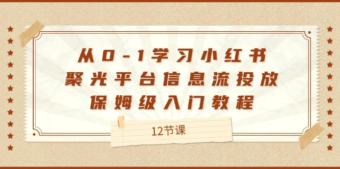 从01学习小红书聚光平台信息流投放，保姆级入门教程（12节课）-臭虾米项目网