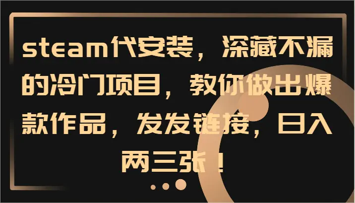 steam代安装，深藏不漏的冷门项目，教你做出爆款作品，发发链接，日入两三张！-臭虾米项目网