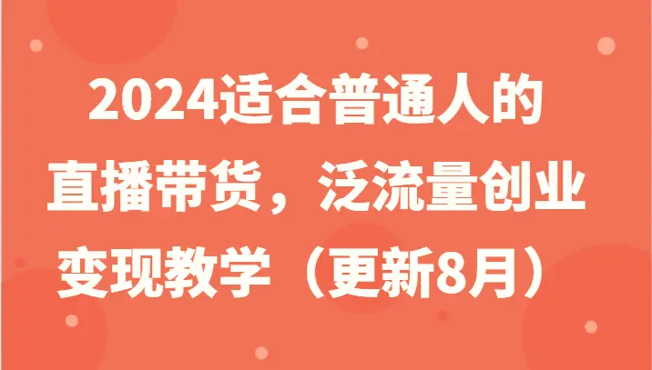 2024适合普通人的直播带货，泛流量创业变现教学（更新8月）-臭虾米项目网