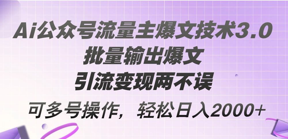 Ai公众号流量主爆文技术3.0，批量输出爆文，引流变现两不误，多号操作…-臭虾米项目网