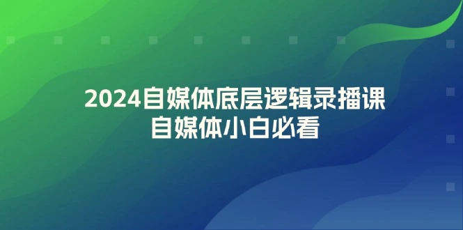 2024自媒体底层逻辑录播课，自媒体小白必看-臭虾米项目网