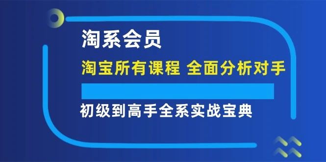 淘系会员初级到高手全系实战宝典【淘宝所有课程，全面分析对手】-臭虾米项目网