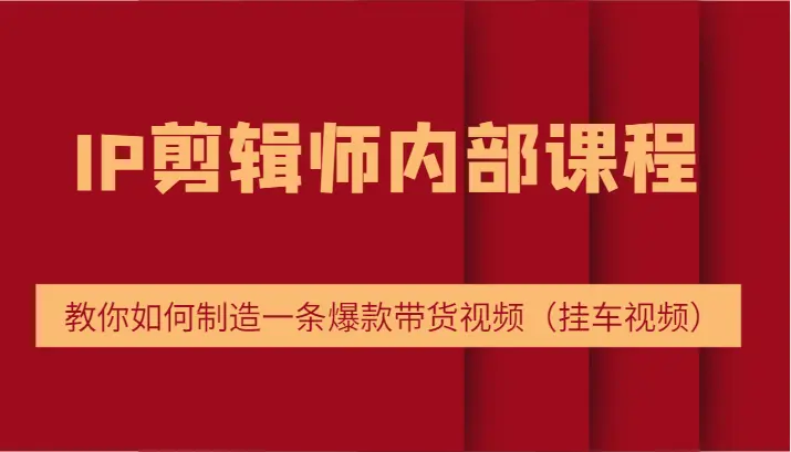 IP剪辑师内部课程，电商切片培训，教你如何制造一条爆款带货视频（挂车视频）-臭虾米项目网