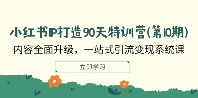 小红书IP打造90天特训营：内容全面升级，一站式引流变现系统课-臭虾米项目网