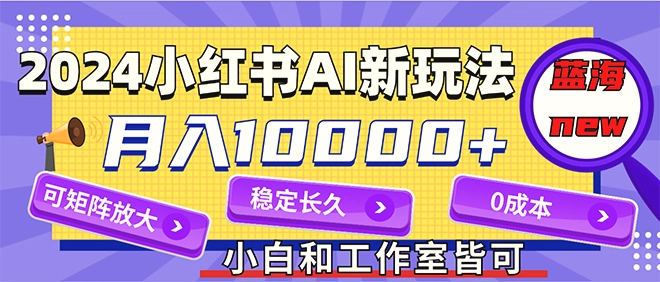 2024最新小红薯AI赛道，蓝海项目，月入10000 ，0成本，当事业来做，可矩阵-臭虾米项目网