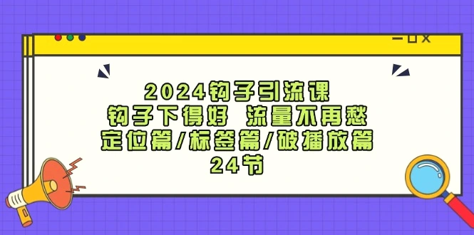 2024钩子引流课：钩子下得好流量不再愁，定位篇/标签篇/破播放篇/24节-臭虾米项目网