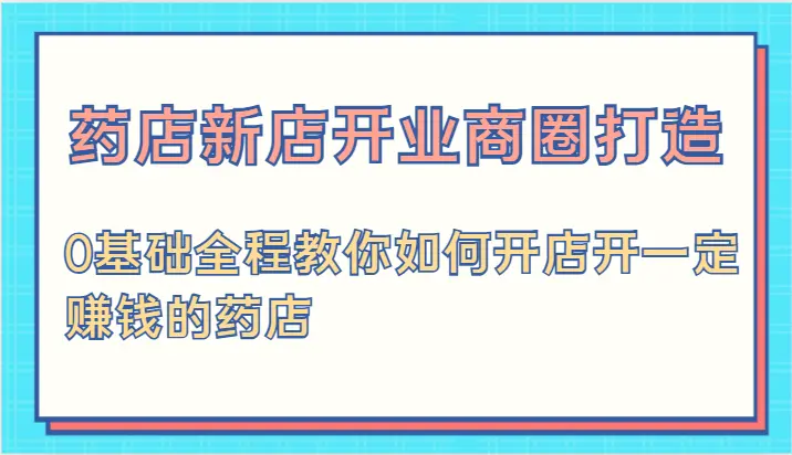 药店新店开业商圈打造0基础全程教你如何开店开一定赚钱的药店-臭虾米项目网