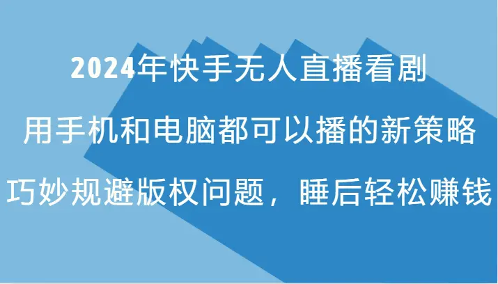 2024年快手无人直播看剧，手机电脑都可播的新策略，巧妙规避版权问题，睡后轻松赚钱-臭虾米项目网