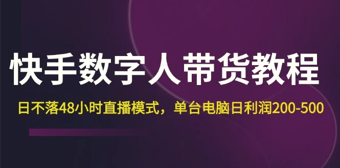 快手数字人带货教程，日不落48小时直播模式，单台电脑日利润200500-臭虾米项目网