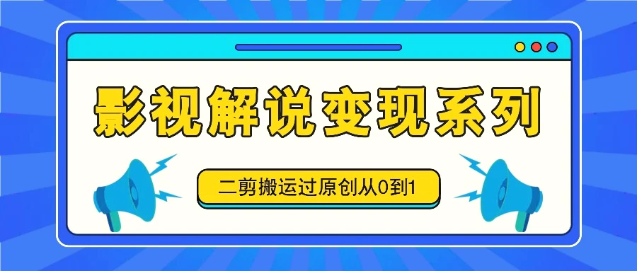 影视解说变现系列，二剪搬运过原创从0到1，喂饭式教程-臭虾米项目网